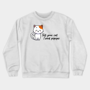 Tell your cat I said pspsps Crewneck Sweatshirt